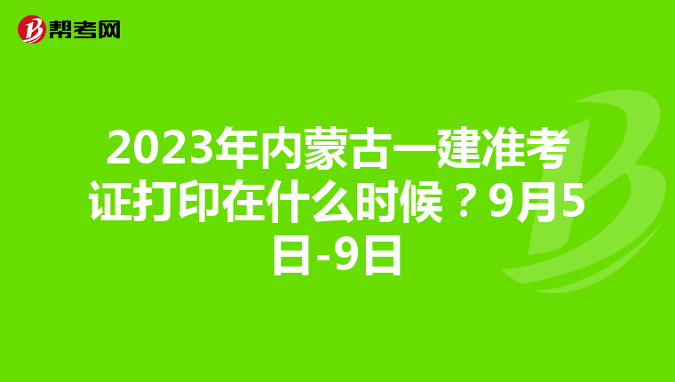 2023年内蒙古一建准考证打印在什么时候?9月5日-9日