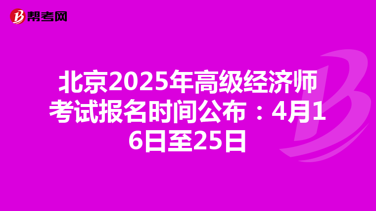 北京2025年高級經濟師考試報名時間公布：4月16日至25日