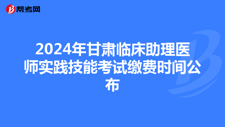 2024年甘肅臨床助理醫師實踐技能考試繳費時間公布