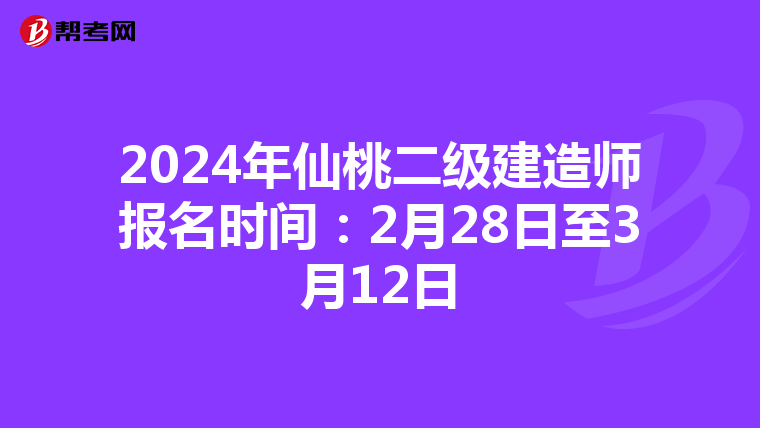 2024年仙桃二级建造师报名时间：2月28日至3月12日