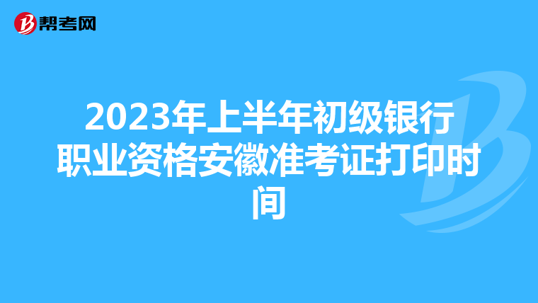 2023年上半年初级银行职业资格安徽准考证打印时间