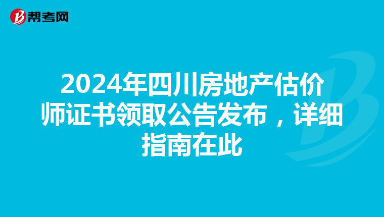 2024年四川房地产估价师证书领取公告发布，详细指南在此