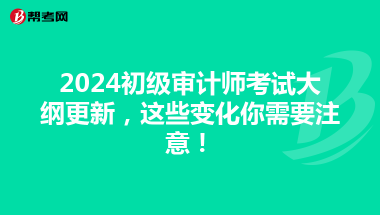 2024初级审计师考试大纲更新，这些变化你需要注意！