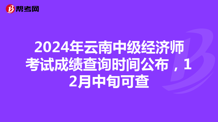 2024年云南中级经济师考试成绩查询时间公布，12月中旬可查