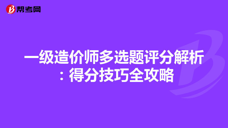 一级造价师多选题评分解析：得分技巧全攻略