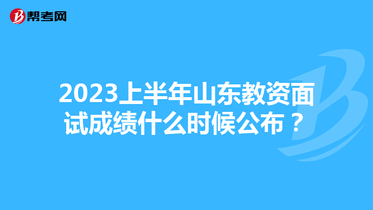 2023上半年山东教资面试成绩什么时候公布?