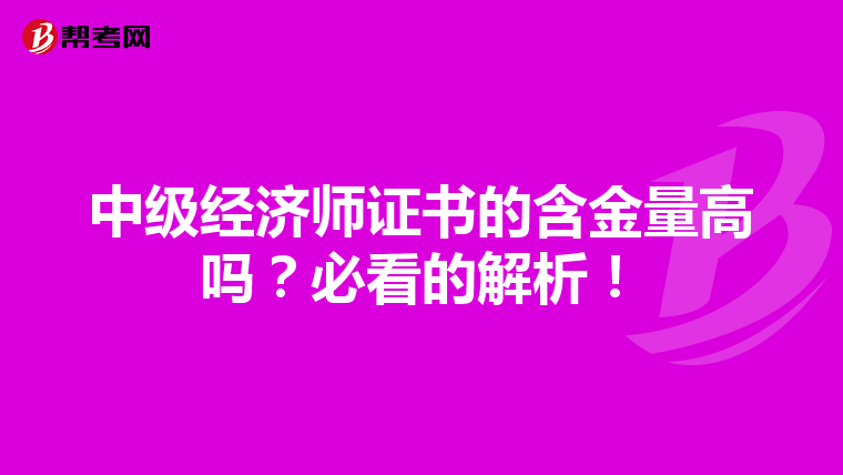 中級經(jīng)濟師證書的含金量高嗎？必看的解析！