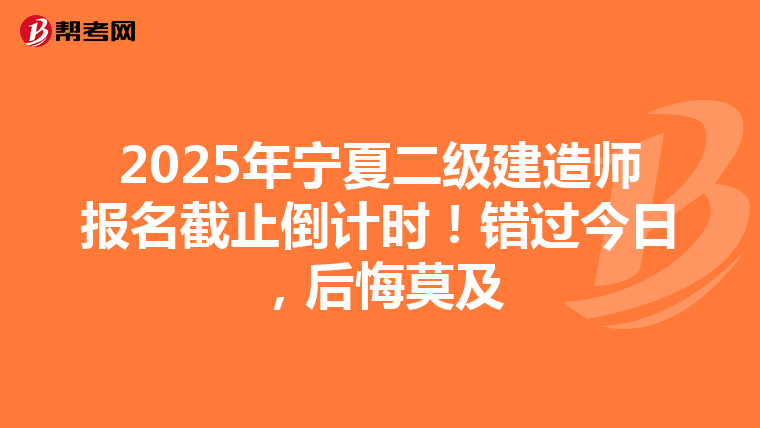 2025年宁夏二级建造师报名截止倒计时！错过今日，后悔莫及
