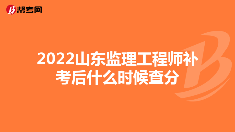 2022山东监理工程师补考后什么时候查分