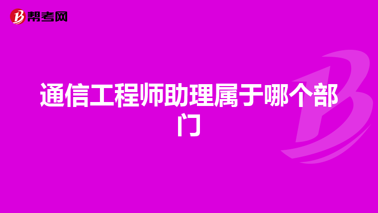 通信工程师助理属于哪个部门