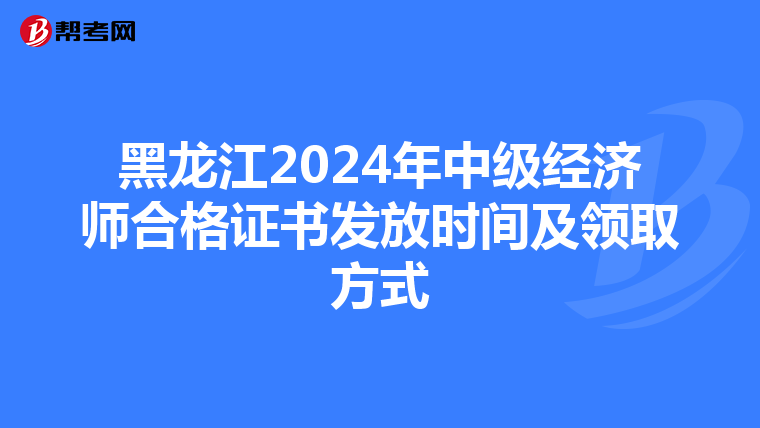 黑龙江2024年中级经济师合格证书发放时间及领取方式
