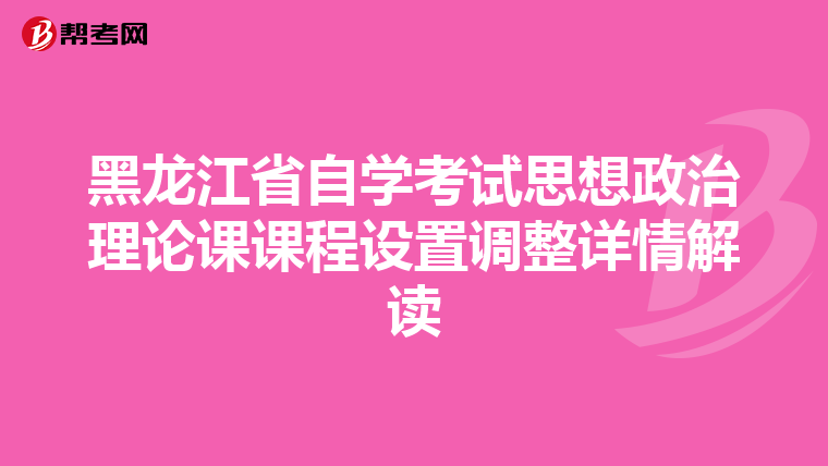 黑龙江省自学考试思想政治理论课课程设置调整详情解读