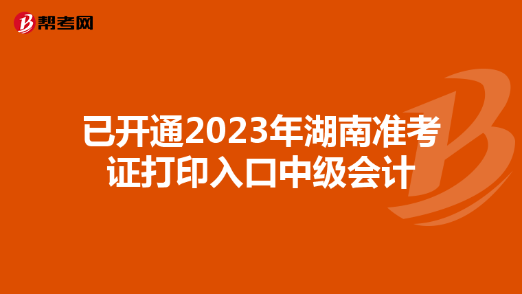 已开通2023年湖南准考证打印入口中级会计