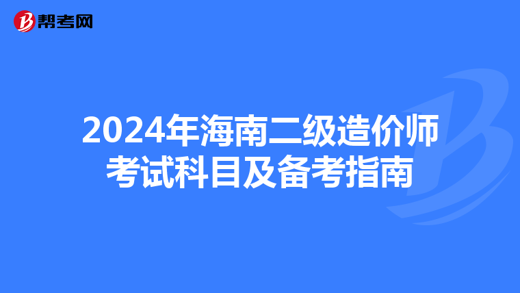 2024年海南二级造价师考试科目及备考指南