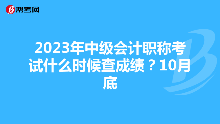 2023年中级会计职称考试什么时候查成绩?10月底