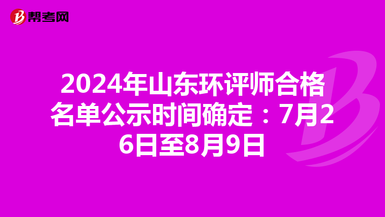 2024年山东环评师合格名单公示时间确定：7月26日至8月9日
