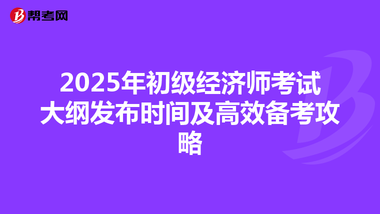 2025年初级经济师考试大纲发布时间及高效备考攻略