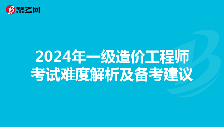2024年一级造价工程师考试难度解析及备考建议