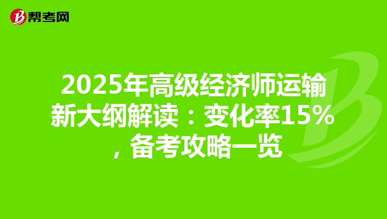 2025年高级经济师运输新大纲解读：变化率15%，备考攻略一览