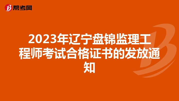 2023年辽宁盘锦监理工程师考试合格证书的发放通知
