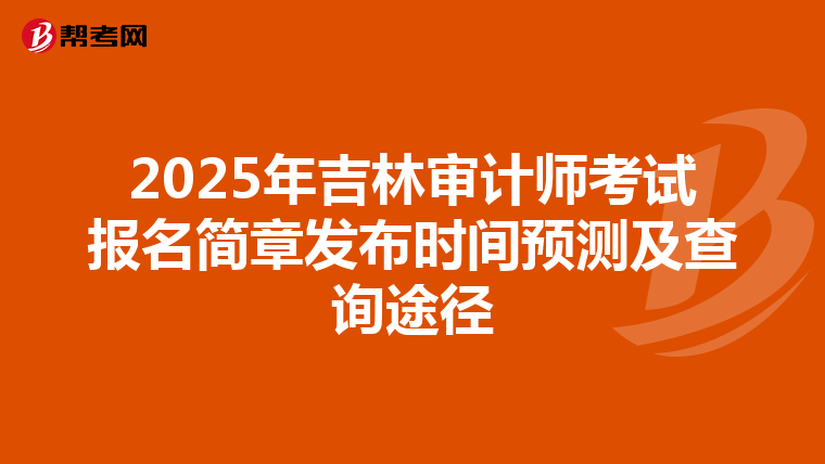 2025年吉林审计师考试报名简章发布时间预测及查询途径