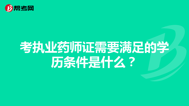 考执业药师证需要满足的学历条件是什么?