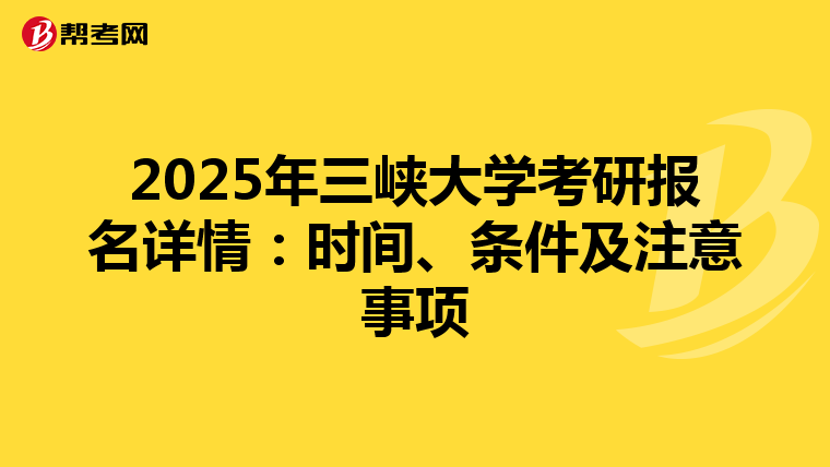 2025年三峡大学考研报名详情：时间、条件及注意事项