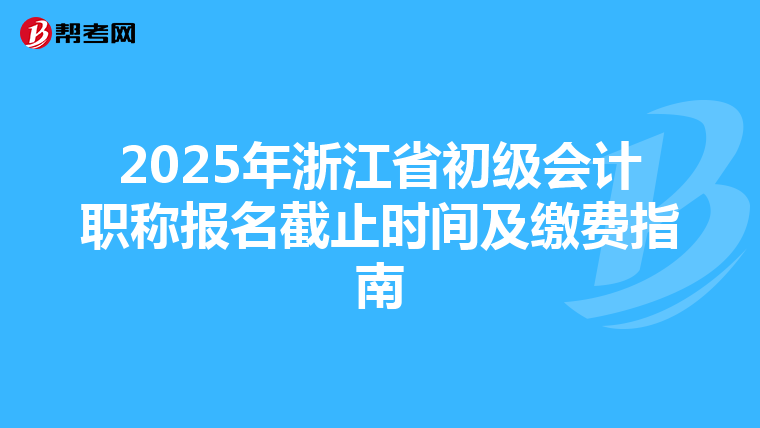 2025年浙江省初级会计职称报名截止时间及缴费指南