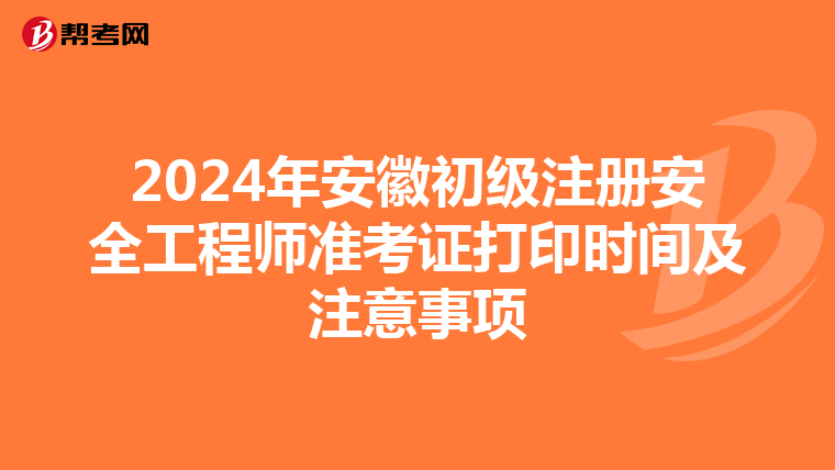 2024年安徽初级注册安全工程师准考证打印时间及注意事项