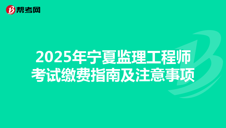 2025年宁夏监理工程师考试缴费指南及注意事项