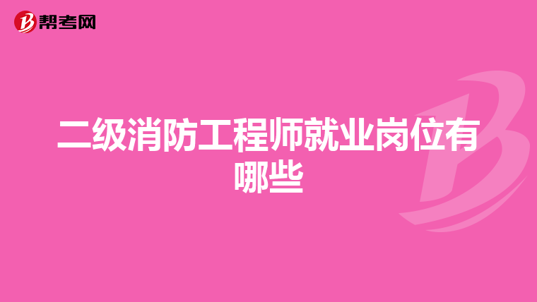 二级消防工程师就业岗位有哪些