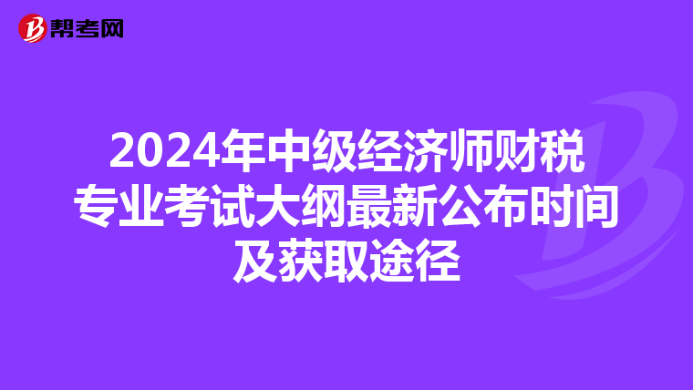 2024年中級(jí)經(jīng)濟(jì)師財(cái)稅專業(yè)考試大綱最新公布時(shí)間及獲取途徑