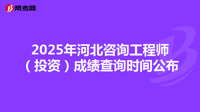 2025年河北咨询工程师（投资）成绩查询时间公布
