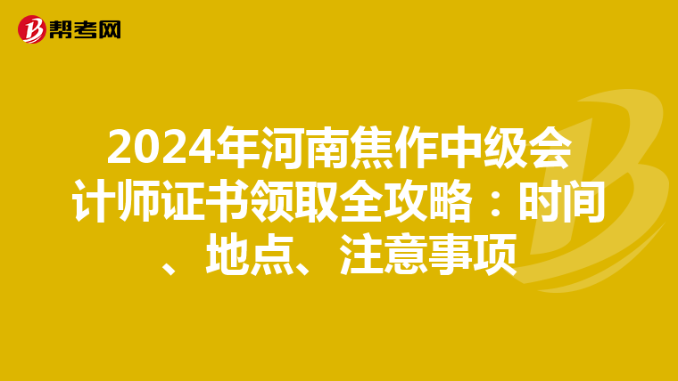 2024年河南焦作中级会计师证书领取全攻略：时间、地点、注意事项