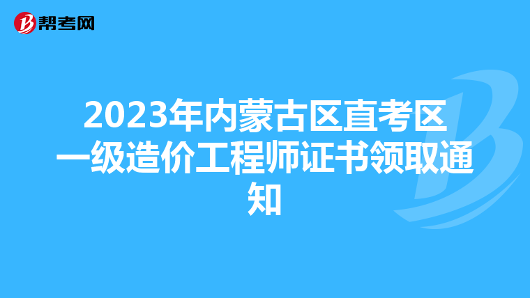 2023年内蒙古区直考区一级造价工程师证书领取通知