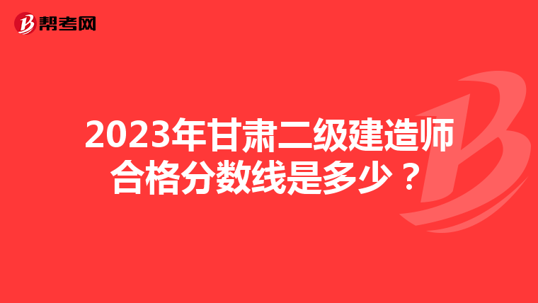 2023年甘肃二级建造师合格分数线是多少？