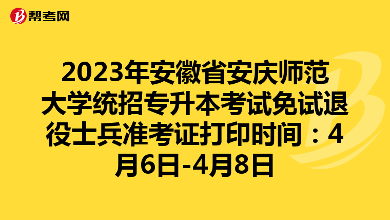 2023年安徽省安庆师范大学统招专升本考试免试退役士兵准考证打印时间：4月6日-4月8日