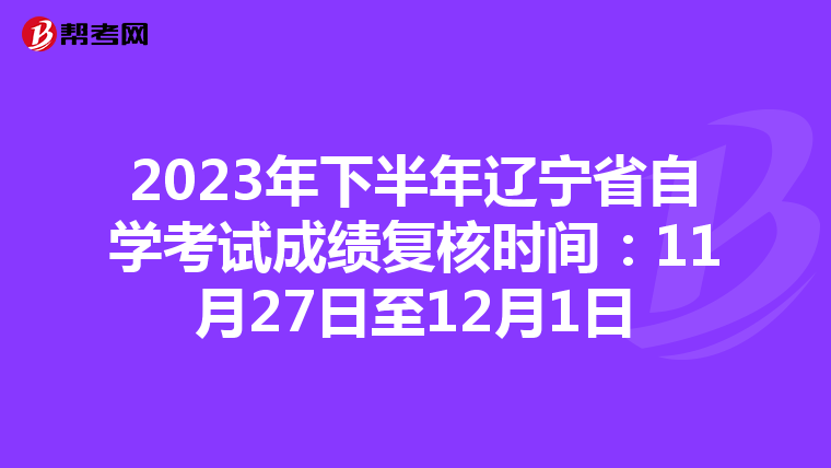 2023年下半年辽宁省自学考试成绩复核时间：11月27日至12月1日