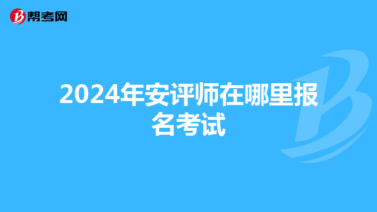 2024年安評師在哪里報名考試