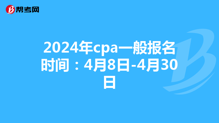 2024年cpa一般报名时间：4月8日-4月30日