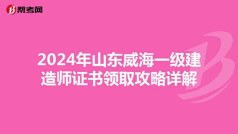 2024年山东威海一级建造师证书领取攻略详解