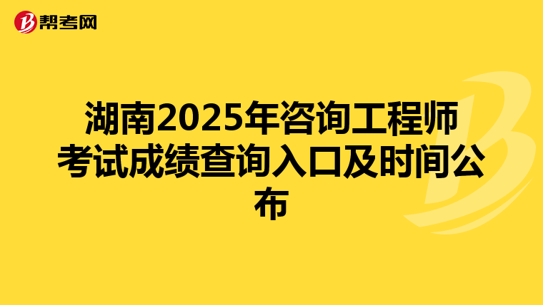 湖南2025年咨询工程师考试成绩查询入口及时间公布