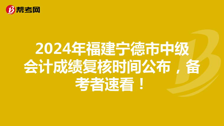 2024年福建宁德市中级会计成绩复核时间公布，备考者速看！