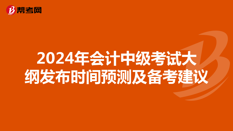 2024年會(huì)計(jì)中級(jí)考試大綱發(fā)布時(shí)間預(yù)測(cè)及備考建議