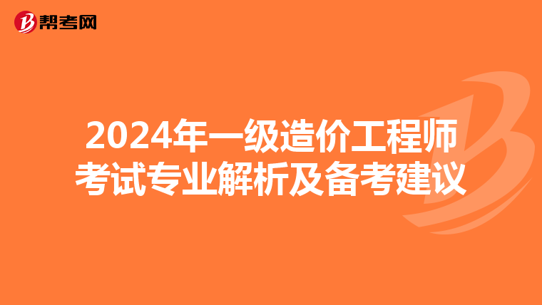 2024年一级造价工程师考试专业解析及备考建议