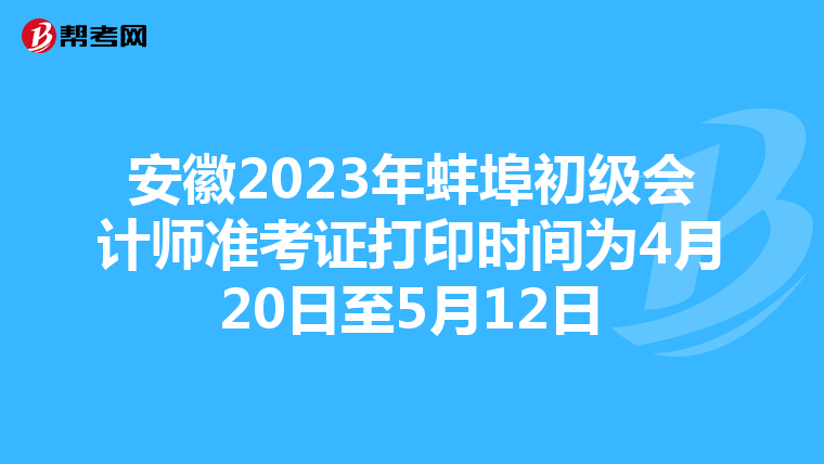 安徽2023年蚌埠初级会计师准考证打印时间为4月20日至5月12日