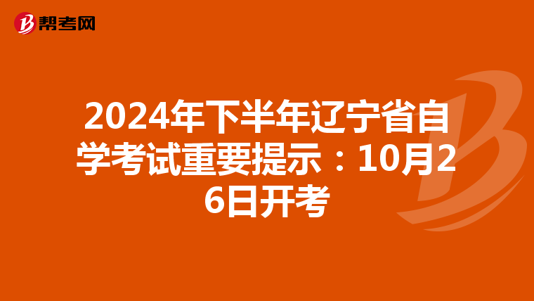 2024年下半年辽宁省自学考试重要提示：10月26日开考