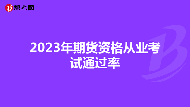 2023年期货资格从业考试通过率