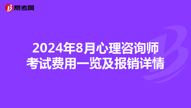 2024年8月心理咨询师考试费用一览及报销详情