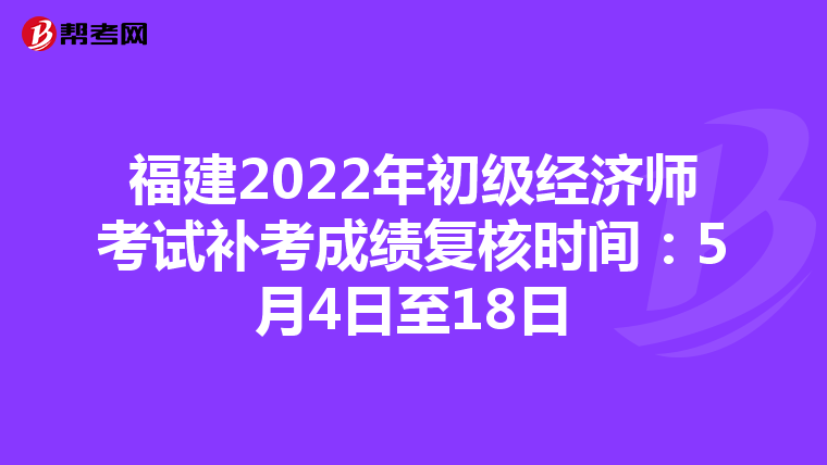 福建2022年初级经济师考试补考成绩复核时间：5月4日至18日